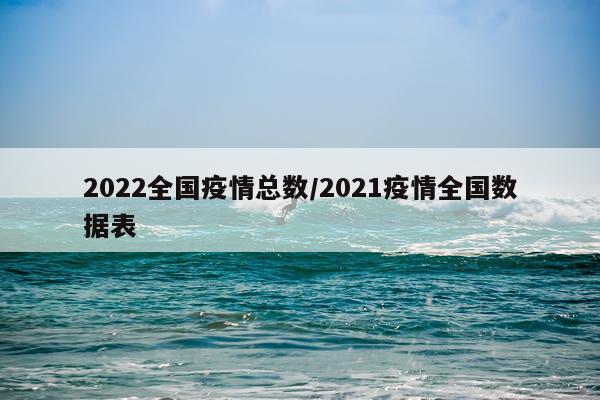 2022全国疫情总数/2021疫情全国数据表