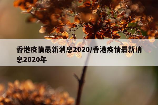 香港疫情最新消息2020/香港疫情最新消息2020年