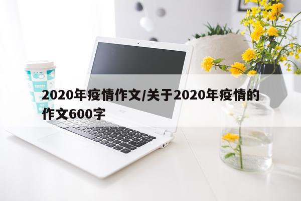 2020年疫情作文/关于2020年疫情的作文600字
