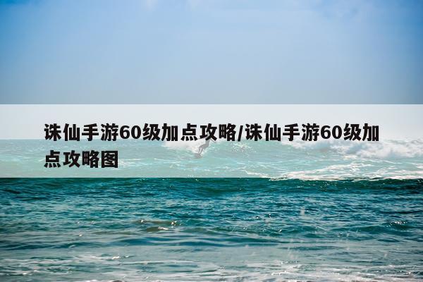 诛仙手游60级加点攻略/诛仙手游60级加点攻略图
