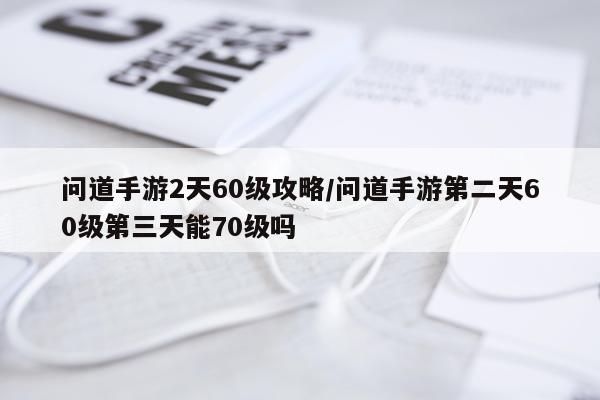 问道手游2天60级攻略/问道手游第二天60级第三天能70级吗