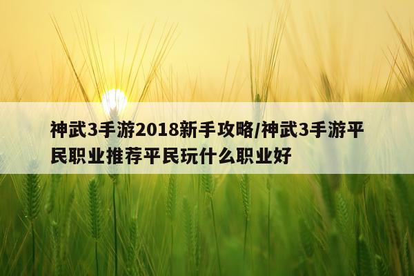 神武3手游2018新手攻略/神武3手游平民职业推荐平民玩什么职业好