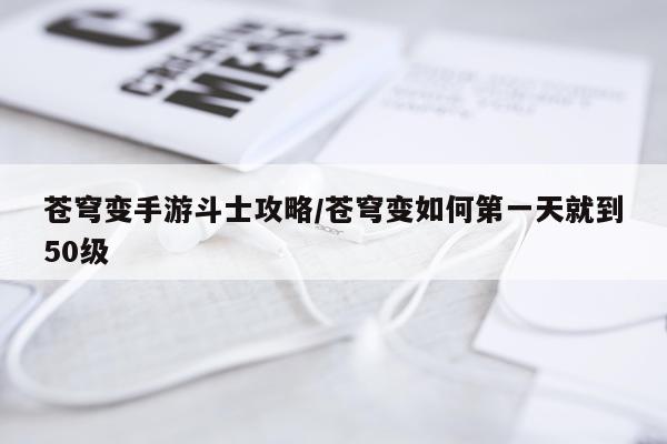 苍穹变手游斗士攻略/苍穹变如何第一天就到50级