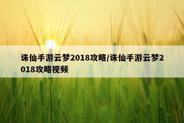 诛仙手游云梦2018攻略/诛仙手游云梦2018攻略视频