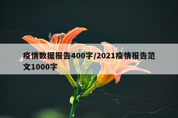 疫情数据报告400字/2021疫情报告范文1000字