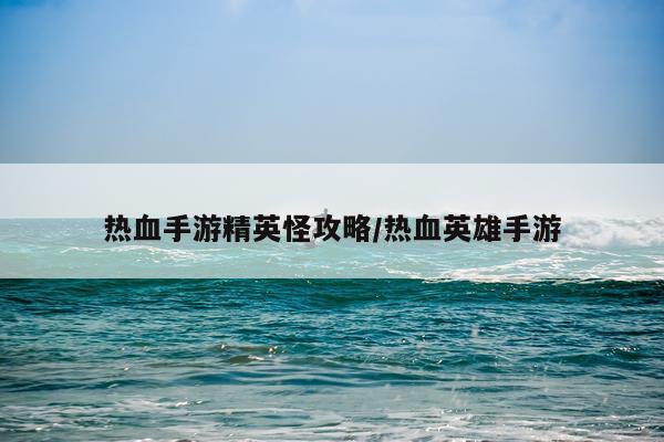 热血手游精英怪攻略/热血英雄手游
