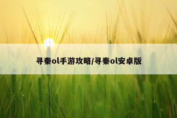 寻秦ol手游攻略/寻秦ol安卓版