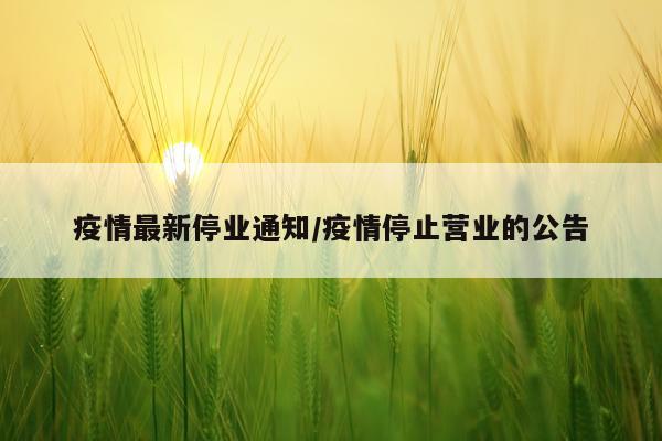 疫情最新停业通知/疫情停止营业的公告