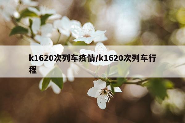 k1620次列车疫情/k1620次列车行程