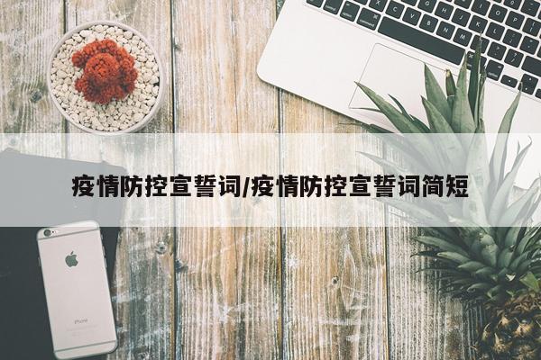 疫情防控宣誓词/疫情防控宣誓词简短