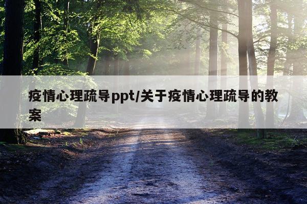 疫情心理疏导ppt/关于疫情心理疏导的教案