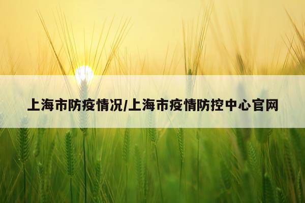 上海市防疫情况/上海市疫情防控中心官网