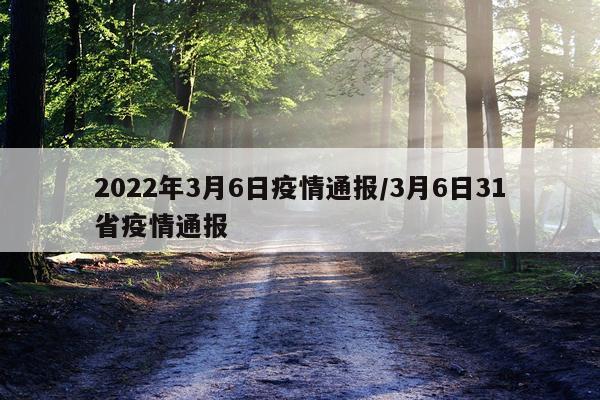 2022年3月6日疫情通报/3月6日31省疫情通报