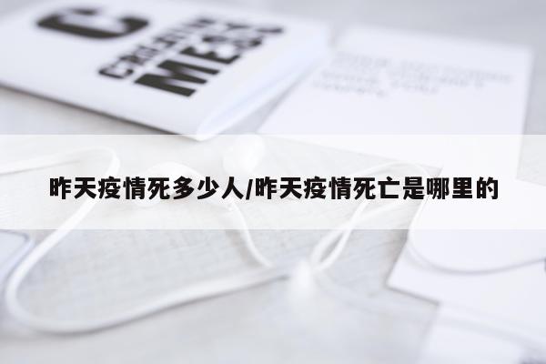 昨天疫情死多少人/昨天疫情死亡是哪里的