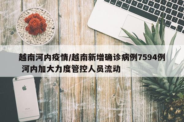 越南河内疫情/越南新增确诊病例7594例 河内加大力度管控人员流动