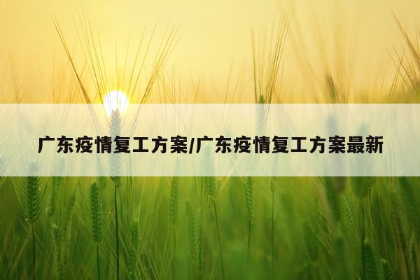 广东疫情复工方案/广东疫情复工方案最新