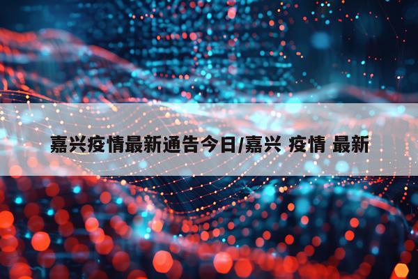 嘉兴疫情最新通告今日/嘉兴 疫情 最新