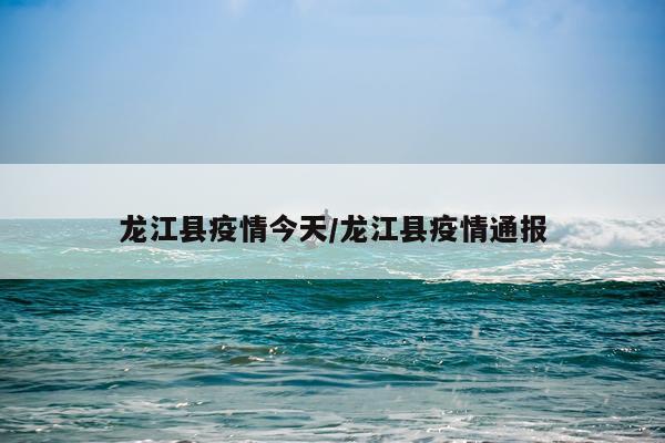龙江县疫情今天/龙江县疫情通报