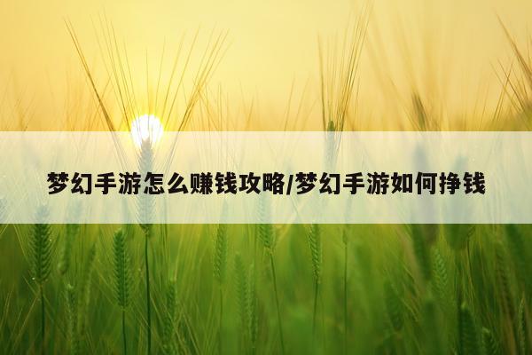 梦幻手游怎么赚钱攻略/梦幻手游如何挣钱
