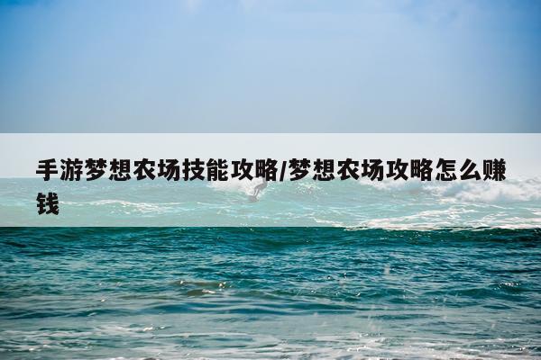 手游梦想农场技能攻略/梦想农场攻略怎么赚钱