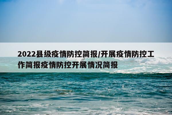 2022县级疫情防控简报/开展疫情防控工作简报疫情防控开展情况简报