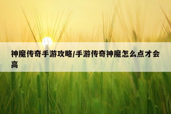神魔传奇手游攻略/手游传奇神魔怎么点才会高