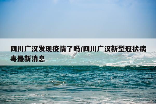 四川广汉发现疫情了吗/四川广汉新型冠状病毒最新消息