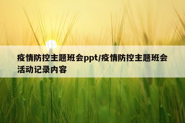 疫情防控主题班会ppt/疫情防控主题班会活动记录内容