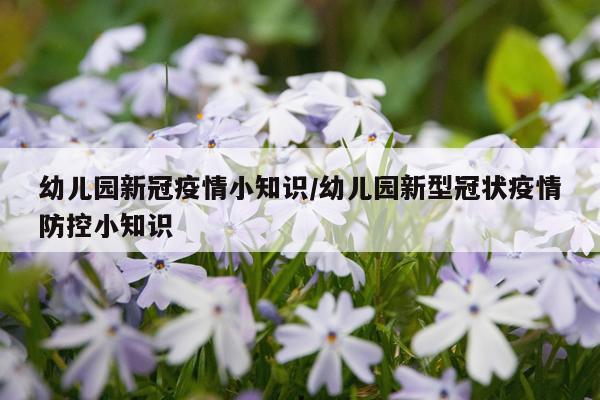 幼儿园新冠疫情小知识/幼儿园新型冠状疫情防控小知识