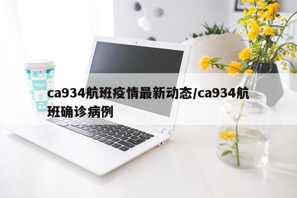 ca934航班疫情最新动态/ca934航班确诊病例
