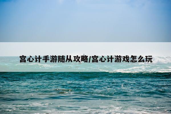 宫心计手游随从攻略/宫心计游戏怎么玩