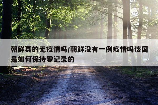 朝鲜真的无疫情吗/朝鲜没有一例疫情吗该国是如何保持零记录的