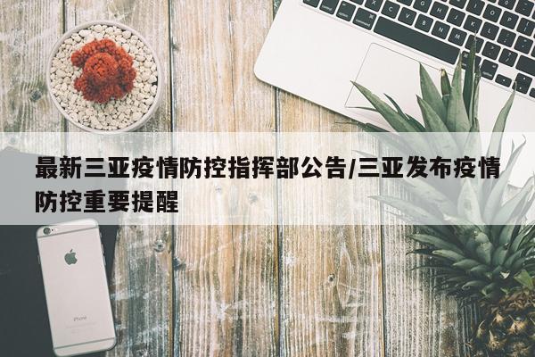 最新三亚疫情防控指挥部公告/三亚发布疫情防控重要提醒
