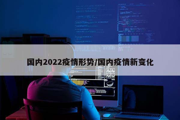 国内2022疫情形势/国内疫情新变化