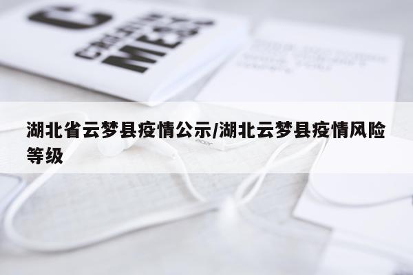 湖北省云梦县疫情公示/湖北云梦县疫情风险等级