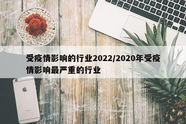受疫情影响的行业2022/2020年受疫情影响最严重的行业