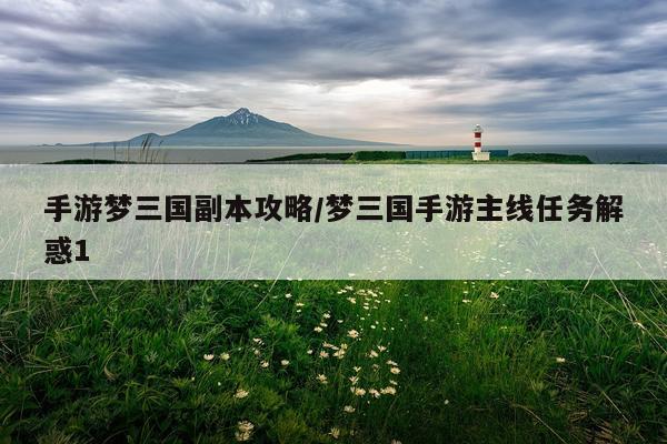 手游梦三国副本攻略/梦三国手游主线任务解惑1