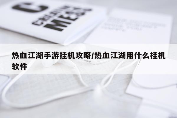热血江湖手游挂机攻略/热血江湖用什么挂机软件