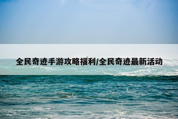 全民奇迹手游攻略福利/全民奇迹最新活动