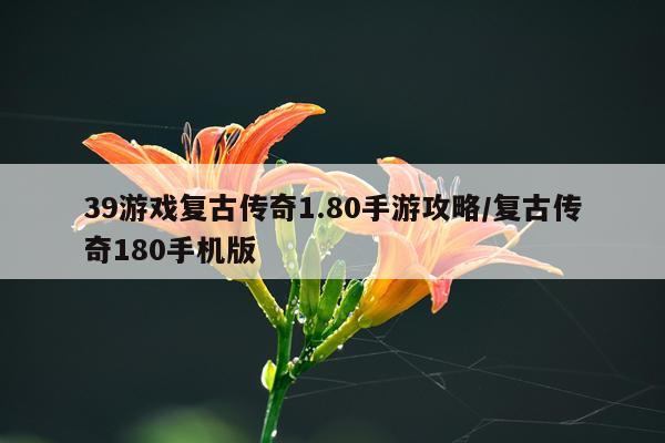 39游戏复古传奇1.80手游攻略/复古传奇180手机版
