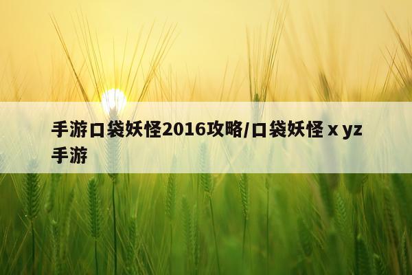 手游口袋妖怪2016攻略/口袋妖怪ⅹyz手游