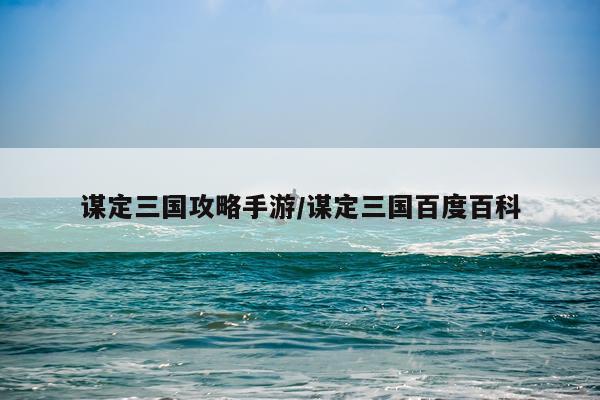 谋定三国攻略手游/谋定三国百度百科