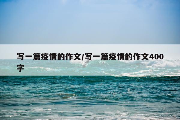 写一篇疫情的作文/写一篇疫情的作文400字