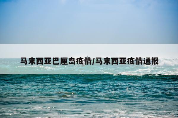 马来西亚巴厘岛疫情/马来西亚疫情通报