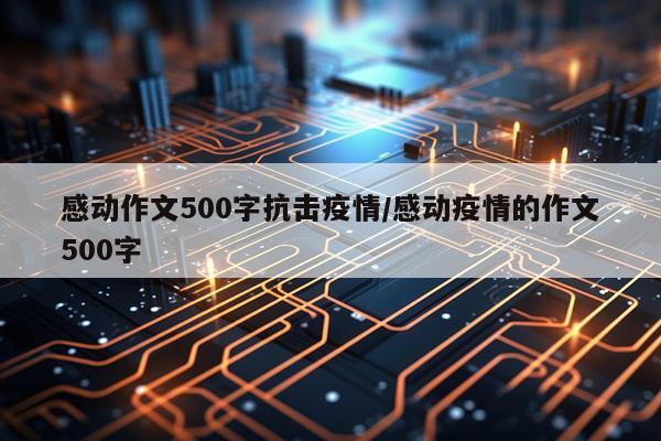 感动作文500字抗击疫情/感动疫情的作文500字