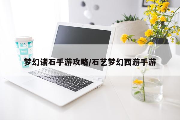 梦幻诸石手游攻略/石艺梦幻西游手游