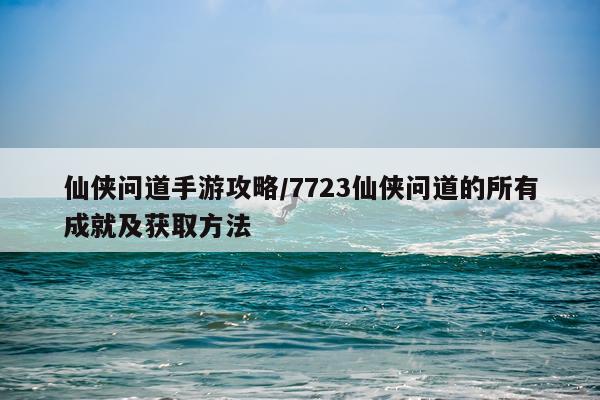 仙侠问道手游攻略/7723仙侠问道的所有成就及获取方法