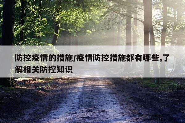 防控疫情的措施/疫情防控措施都有哪些,了解相关防控知识