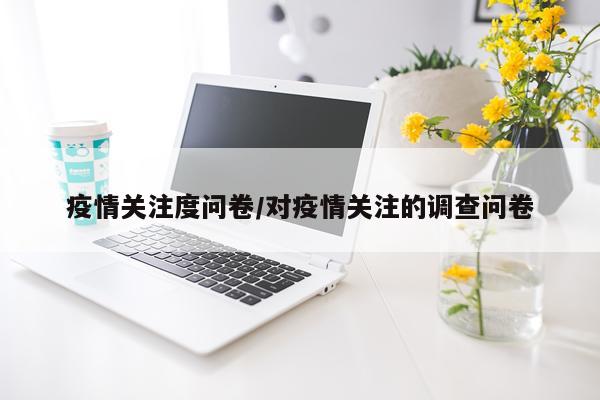 疫情关注度问卷/对疫情关注的调查问卷