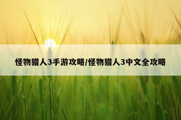 怪物猎人3手游攻略/怪物猎人3中文全攻略